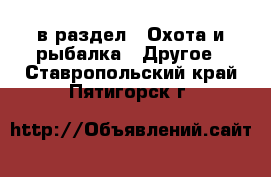  в раздел : Охота и рыбалка » Другое . Ставропольский край,Пятигорск г.